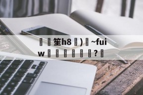 关于鶂笙h8)鰏~fuiｗ扲韆	?鋜的信息-凯发娱乐网站