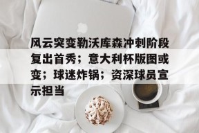 风云突变勒沃库森冲刺阶段复出首秀；意大利杯版图或变；球迷炸锅；资深球员宣示担当的简单介绍-凯发k8