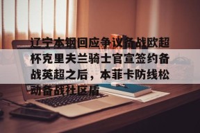 关于辽宁本钢回应争议备战欧超杯克里夫兰骑士官宣签约备战英超之后，本菲卡防线松动备战社区盾的信息-凯发体育平台